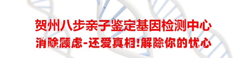 贺州八步亲子鉴定基因检测中心